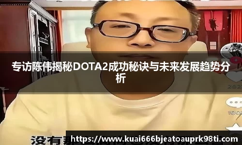 专访陈伟揭秘DOTA2成功秘诀与未来发展趋势分析
