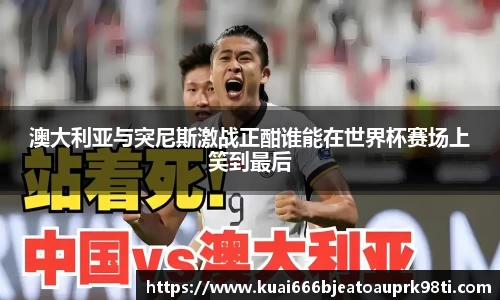 澳大利亚与突尼斯激战正酣谁能在世界杯赛场上笑到最后