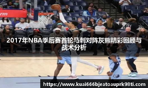 2017年NBA季后赛首轮马刺对阵灰熊精彩回顾与战术分析