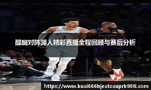 醍醐对阵湖人精彩直播全程回顾与赛后分析