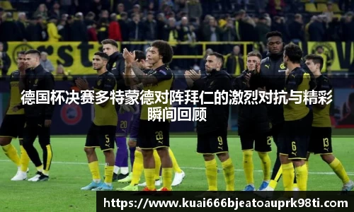 德国杯决赛多特蒙德对阵拜仁的激烈对抗与精彩瞬间回顾