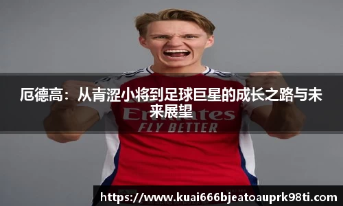 厄德高：从青涩小将到足球巨星的成长之路与未来展望