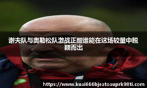 谢夫队与奥勒松队激战正酣谁能在这场较量中脱颖而出
