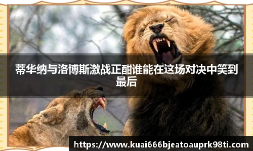 蒂华纳与洛博斯激战正酣谁能在这场对决中笑到最后