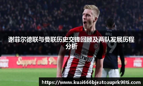谢菲尔德联与曼联历史交锋回顾及两队发展历程分析