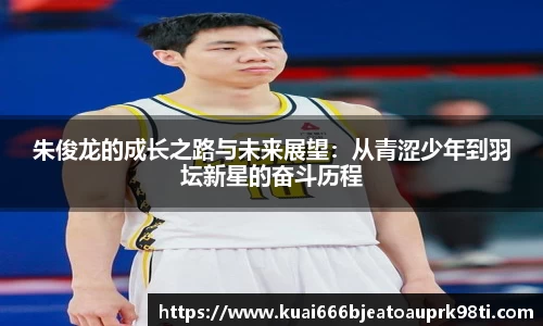 朱俊龙的成长之路与未来展望：从青涩少年到羽坛新星的奋斗历程