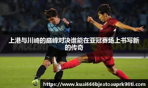 上港与川崎的巅峰对决谁能在亚冠赛场上书写新的传奇