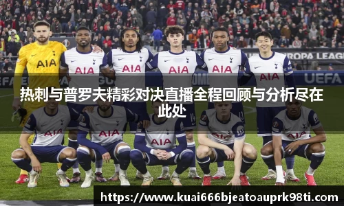 热刺与普罗夫精彩对决直播全程回顾与分析尽在此处