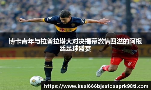 博卡青年与拉普拉塔大对决揭幕激情四溢的阿根廷足球盛宴