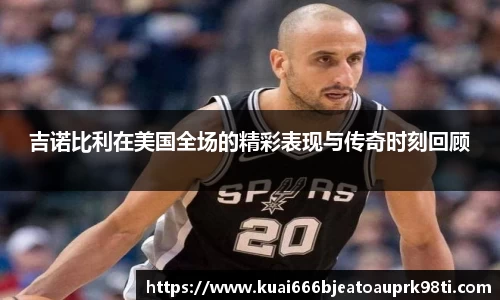 吉诺比利在美国全场的精彩表现与传奇时刻回顾