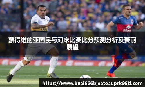 蒙得维的亚国民与河床比赛比分预测分析及赛前展望