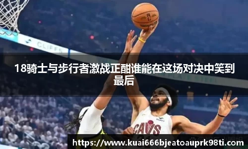 18骑士与步行者激战正酣谁能在这场对决中笑到最后
